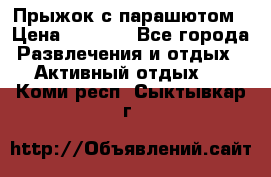 Прыжок с парашютом › Цена ­ 4 900 - Все города Развлечения и отдых » Активный отдых   . Коми респ.,Сыктывкар г.